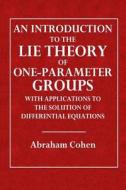 An Introduction to the Lie Theory of One-Parameter Groups: With Applications to the Solution of Differential Equations of Differential Equations di Abraham Cohen edito da Createspace