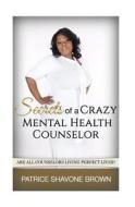 Secrets of a Crazy Mental Health Counselor di Patrice S. Brown edito da Createspace Independent Publishing Platform