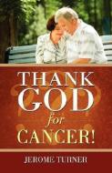 Thank God for Cancer! di Jerome Turner edito da XULON PR