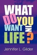 What Do You Want In Life? di Jennifer L Gilder edito da America Star Books