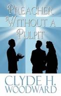 Preacher Without A Pulpit di Clyde H Woodward edito da America Star Books
