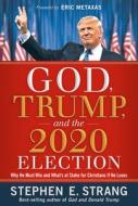 God, Trump, and the 2020 Election: Why He Must Win and What's at Stake for Christians If He Loses di Stephen E. Strang edito da FRONTLINE