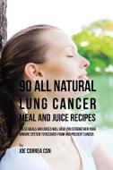 90 All Natural Lung Cancer Meal and Juice Recipes di Joe Correa edito da Live Stronger Faster