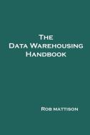 The Data Warehousing Handbook di Rob Mattison edito da Lulu.com