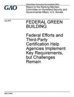 Federal Green Building: Federal Efforts and Third-Party Certification Help Agencies Implement Key Requirements, But Challenges Remain di United States Government Account Office edito da Createspace Independent Publishing Platform