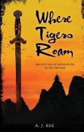 Where Tigers Roam: An epic tale of adventure in the Far East di A. J. Roe edito da LIGHTNING SOURCE INC