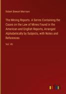 The Mining Reports. A Series Containing the Cases on the Law of Mines Found in the American and English Reports, Arranged Alphabetically by Subjects,  di Robert Stewart Morrison edito da Outlook Verlag
