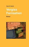 Vergiss Fernsehen di Hans W. Valentin edito da Books on Demand