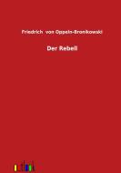 Der Rebell di Friedrich von Oppeln-Bronikowski edito da Outlook Verlag