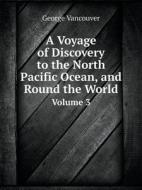 A Voyage Of Discovery To The North Pacific Ocean, And Round The World Volume 3 di George Vancouver edito da Book On Demand Ltd.