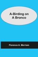 A-Birding on a Bronco di Florence A. Merriam edito da Alpha Editions