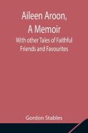 Aileen Aroon, A Memoir ; With other Tales of Faithful Friends and Favourites di Gordon Stables edito da Alpha Editions