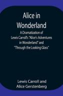 Alice in Wonderland ; A Dramatization of Lewis Carroll's "Alice's Adventures in Wonderland" and "Through the Looking Glass" di Lewis Carroll, Alice Gerstenberg edito da Alpha Editions