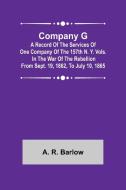 Company G; A Record of the Services of One Company of the 157th N. Y. Vols. in the War of the Rebellion from Sept. 19, 1862, to July 10, 1865 di A. R. Barlow edito da Alpha Editions