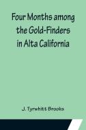 Four Months among the Gold-Finders in Alta California di J. Tyrwhitt Brooks edito da Alpha Editions