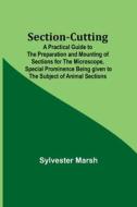 Section-Cutting; A Practical Guide to the Preparation and Mounting of Sections for the Microscope, Special Prominence Being given to the Subject of An di Sylvester Marsh edito da Alpha Editions