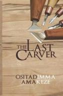 The Last Carver di Ositadimma Amakeze edito da Independently Published