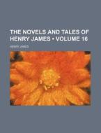 The Novels And Tales Of Henry James (volume 16) di Henry James edito da General Books Llc