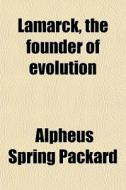 Lamarck, The Founder Of Evolution di Alpheus Spring Packard edito da General Books Llc
