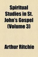 Spiritual Studies In St. John's Gospel di Arthur Ritchie edito da General Books Llc