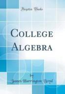 College Algebra (Classic Reprint) di James Harrington Boyd edito da Forgotten Books