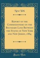 Report of the Commissioners on the Boundary Line Between the States of New York and New Jersey, 1884 (Classic Reprint) di New York edito da Forgotten Books