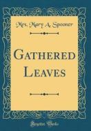Gathered Leaves (Classic Reprint) di Mrs Mary a. Spooner edito da Forgotten Books