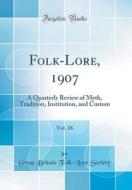 Folk-Lore, 1907, Vol. 18: A Quarterly Review of Myth, Tradition, Institution, and Custom (Classic Reprint) di Great Britain Folk-Lore Society edito da Forgotten Books