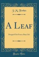 A Leaf: Dropped Out from a Busy Life (Classic Reprint) di J. M. Forbes edito da Forgotten Books