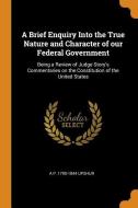 A Brief Enquiry Into The True Nature And Character Of Our Federal Government di Abel Parker Upshur edito da Franklin Classics Trade Press