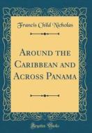 Around the Caribbean and Across Panama (Classic Reprint) di Francis Child Nicholas edito da Forgotten Books