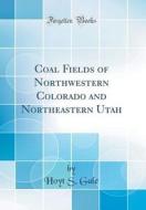 Coal Fields of Northwestern Colorado and Northeastern Utah (Classic Reprint) di Hoyt S. Gale edito da Forgotten Books