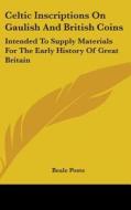 Celtic Inscriptions On Gaulish And British Coins: Intended To Supply Materials For The Early History Of Great Britain di Beale Poste edito da Kessinger Publishing, Llc