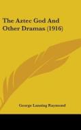 The Aztec God and Other Dramas (1916) di George Lansing Raymond edito da Kessinger Publishing