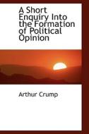 A Short Enquiry Into The Formation Of Political Opinion di Arthur Crump edito da Bibliolife