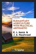 Elemantary agriculture with practical arithmetic di K. L. Hatch, J. A. Haselwood edito da Trieste Publishing