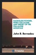 Smokeless Powder, Nitro-Cellulose, and Theory of the Cellulose Molecule di John B. Bernadou edito da LIGHTNING SOURCE INC