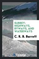 Surrey: Highways, Byways, and Waterways di C. R. B. Barrett edito da LIGHTNING SOURCE INC