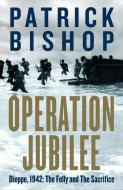 Operation Jubilee: Dieppe, 1942: The Folly and the Sacrifice di Patrick Bishop edito da SIGNAL BOOKS LTD