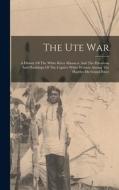 The Ute War: A History Of The White River Massacre And The Privations And Hardships Of The Captive White Women Among The Hostiles O di Anonymous edito da LEGARE STREET PR