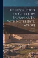The Description of Greece, by Pausanias, Tr. With Notes [By T. Taylor] di Pausanias edito da LEGARE STREET PR