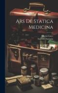 Ars De Statica Medicina di Santorio Santorio, Martin Lister edito da LEGARE STREET PR