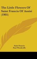 The Little Flowers of Saint Francis of Assisi (1905) di Saint Francis edito da Kessinger Publishing