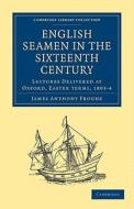 English Seamen in the Sixteenth Century di James Anthony Froude edito da Cambridge University Press