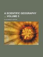A Scientific Geography Volume 5 di Ellis Wright Heaton edito da Rarebooksclub.com