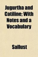 Jugurtha And Catiline; With Notes And A di Sallust edito da General Books