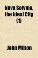 Nova Solyma, The Ideal City 1 di John Milton edito da General Books