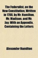 The Federalist, On The New Constitution, di Alexander Hamilton edito da General Books