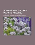 Allison Bain, Or, By A Way She Knew Not di Margaret Robertson edito da Rarebooksclub.com