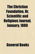 The Christian Foundation, Or, Scientific And Religious Journal, January, 1880 edito da General Books Llc
